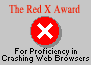 The Red X Award (for proficiency in crashing Web browsers)